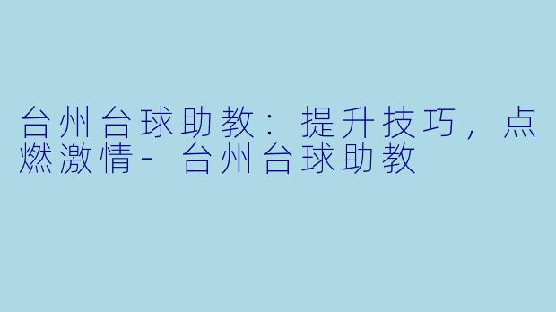 台州台球助教：提升技巧，点燃激情-台州台球助教