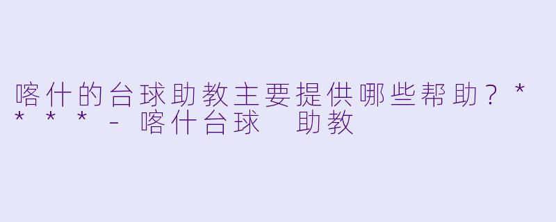 喀什的台球助教主要提供哪些帮助？****