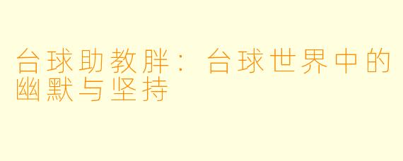 台球助教胖：台球世界中的幽默与坚持
