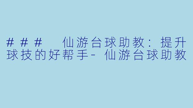 ### 仙游台球助教：提升球技的好帮手-仙游台球助教