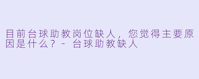 目前台球助教岗位缺人，您觉得主要原因是什么？