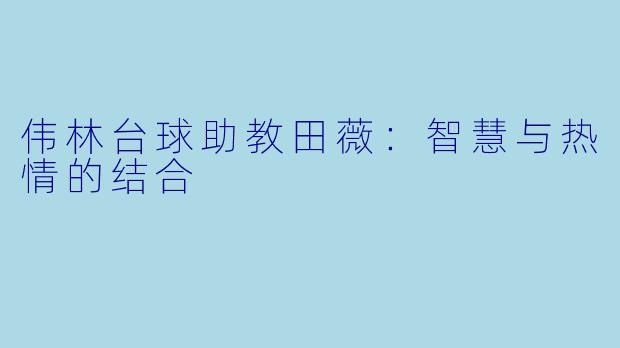 伟林台球助教田薇：智慧与热情的结合