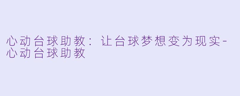 心动台球助教：让台球梦想变为现实-心动台球助教
