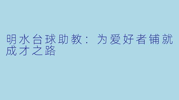 明水台球助教：为爱好者铺就成才之路