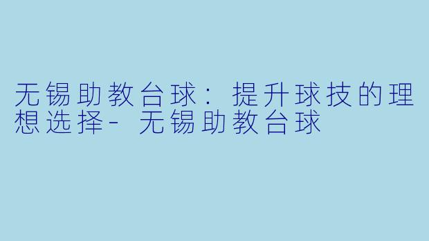 无锡助教台球：提升球技的理想选择-无锡助教台球