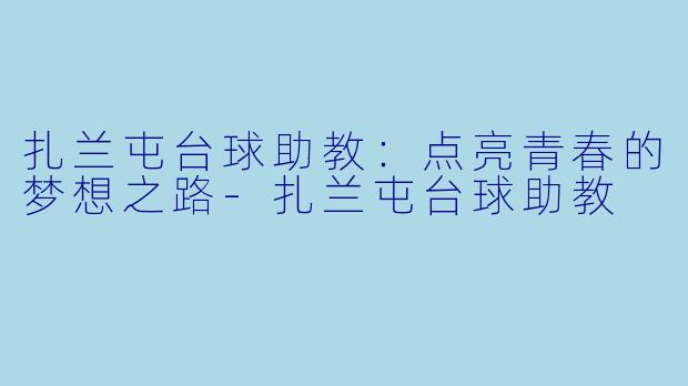 扎兰屯台球助教：点亮青春的梦想之路-扎兰屯台球助教