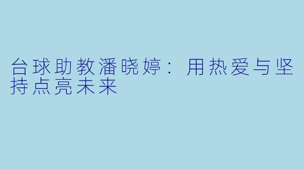 台球助教潘晓婷：用热爱与坚持点亮未来