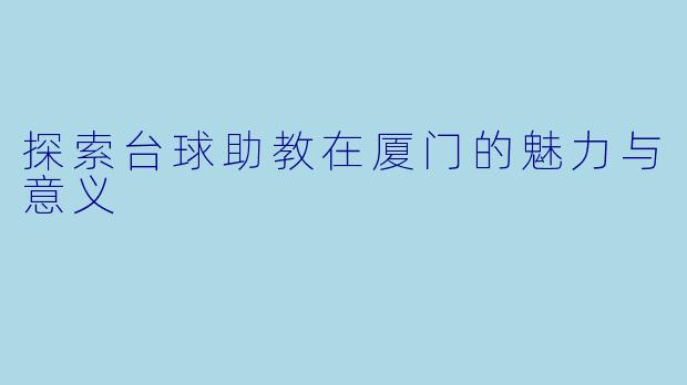 探索台球助教在厦门的魅力与意义