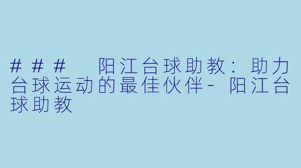 ### 阳江台球助教：助力台球运动的最佳伙伴-阳江台球助教