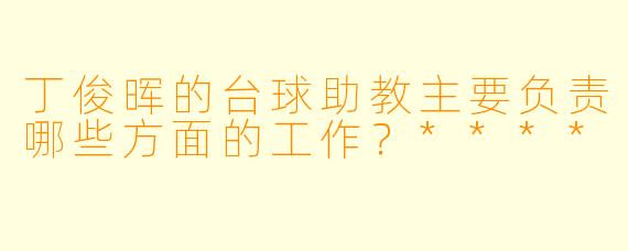 丁俊晖的台球助教主要负责哪些方面的工作?****