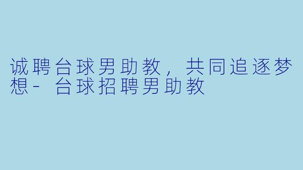 诚聘台球男助教，共同追逐梦想-台球招聘男助教