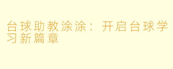 台球助教涂涂：开启台球学习新篇章