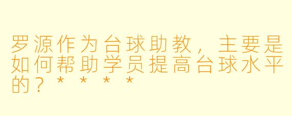 罗源作为台球助教,主要是如何帮助学员提高台球水平的?****