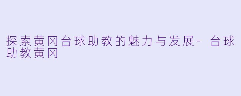 探索黄冈台球助教的魅力与发展-台球助教黄冈