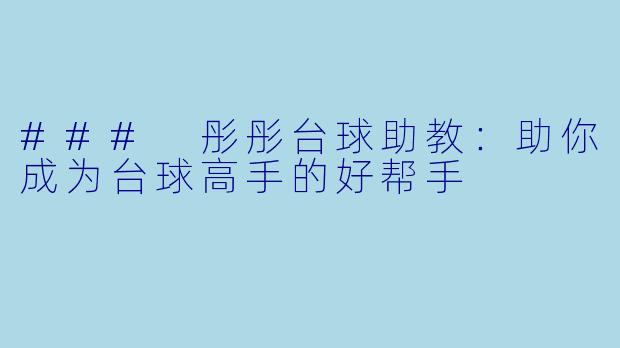 ### 彤彤台球助教：助你成为台球高手的好帮手