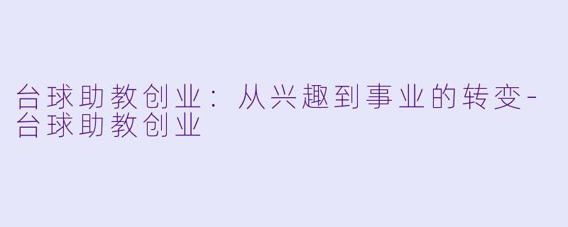 台球助教创业：从兴趣到事业的转变-台球助教创业