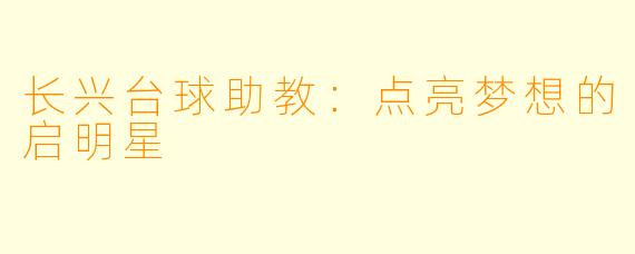 长兴台球助教:点亮梦想的启明星