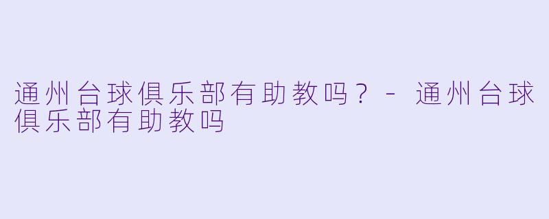 通州台球俱乐部有助教吗？
