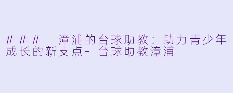 ### 漳浦的台球助教:助力青少年成长的新支点
