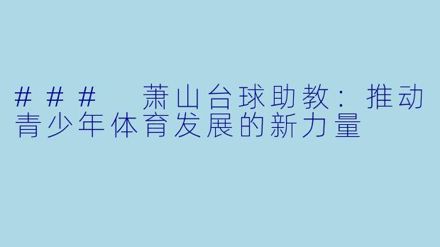 ### 萧山台球助教：推动青少年体育发展的新力量