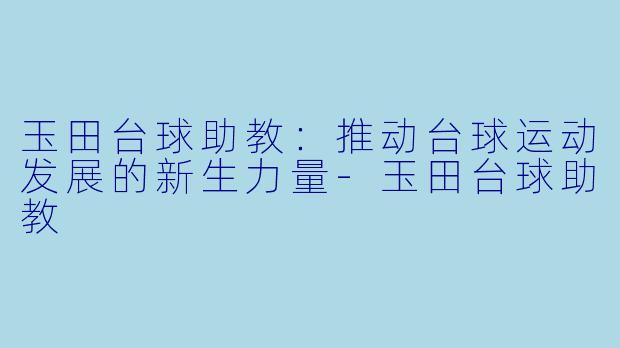 玉田台球助教:推动台球运动发展的新生力量
