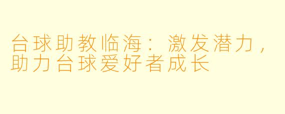 台球助教临海：激发潜力，助力台球爱好者成长