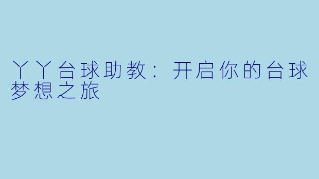 丫丫台球助教：开启你的台球梦想之旅