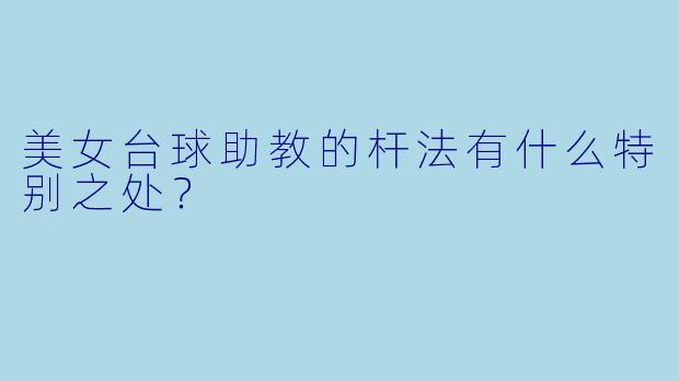美女台球助教的杆法有什么特别之处？