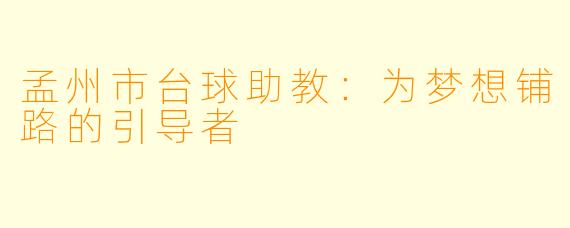 孟州市台球助教：为梦想铺路的引导者