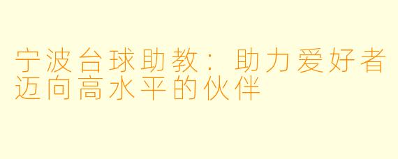宁波台球助教：助力爱好者迈向高水平的伙伴