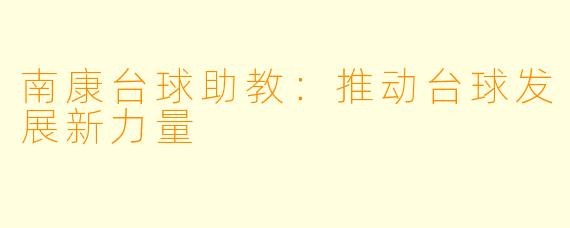 南康台球助教：推动台球发展新力量