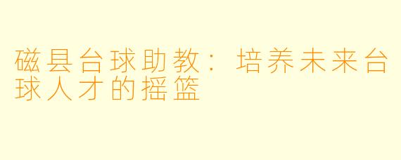 磁县台球助教:培养未来台球人才的摇篮