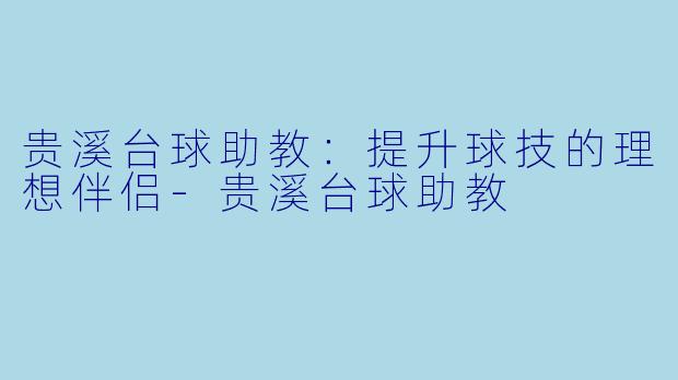 贵溪台球助教：提升球技的理想伴侣-贵溪台球助教