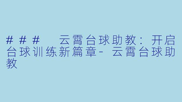 ### 云霄台球助教：开启台球训练新篇章-云霄台球助教
