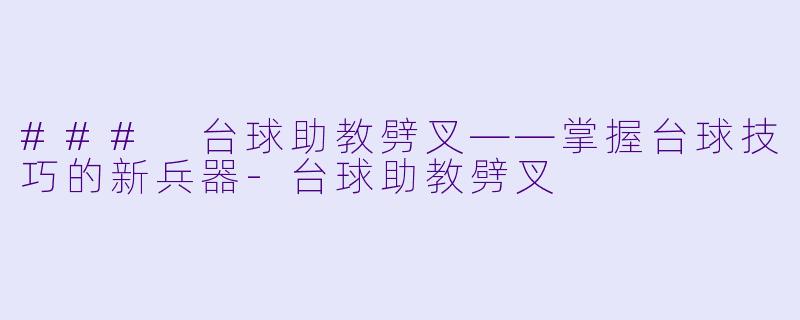 ### 台球助教劈叉——掌握台球技巧的新兵器-台球助教劈叉