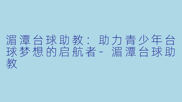 湄潭台球助教：助力青少年台球梦想的启航者-湄潭台球助教