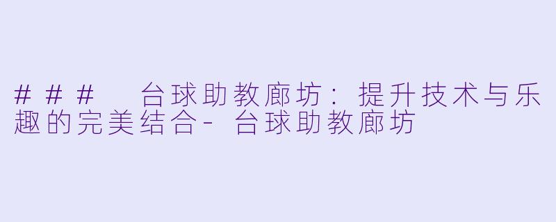 ### 台球助教廊坊：提升技术与乐趣的完美结合-台球助教廊坊