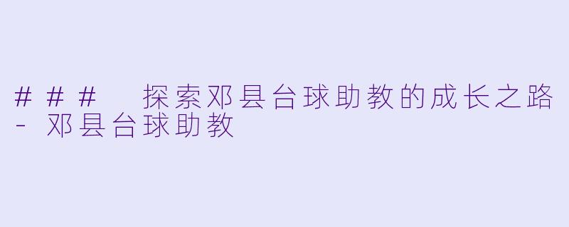 ### 探索邓县台球助教的成长之路