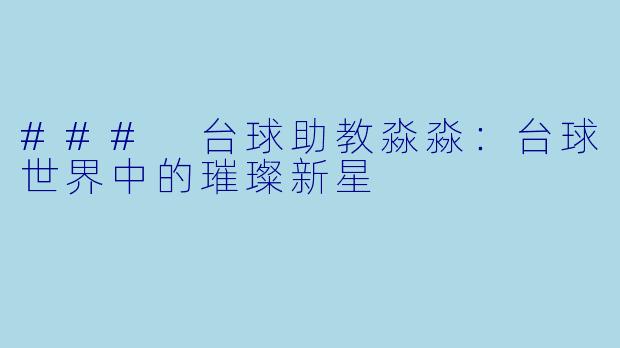 ### 台球助教淼淼：台球世界中的璀璨新星