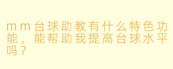mm台球助教有什么特色功能，能帮助我提高台球水平吗？