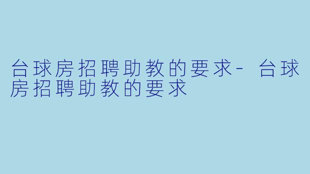 台球房招聘助教的要求-台球房招聘助教的要求