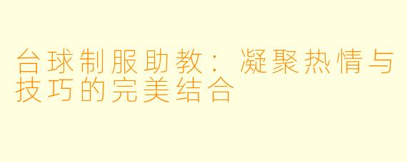 台球制服助教：凝聚热情与技巧的完美结合