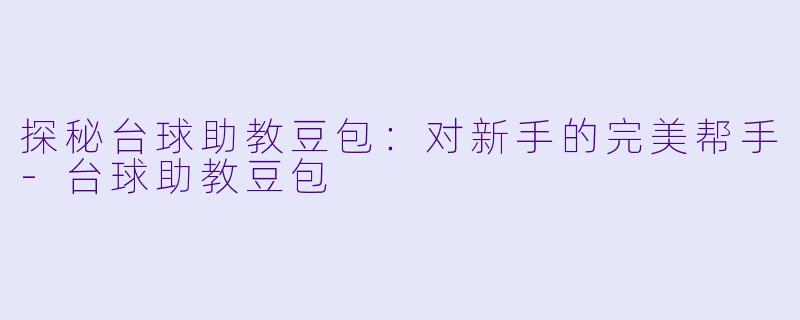 探秘台球助教豆包：对新手的完美帮手-台球助教豆包