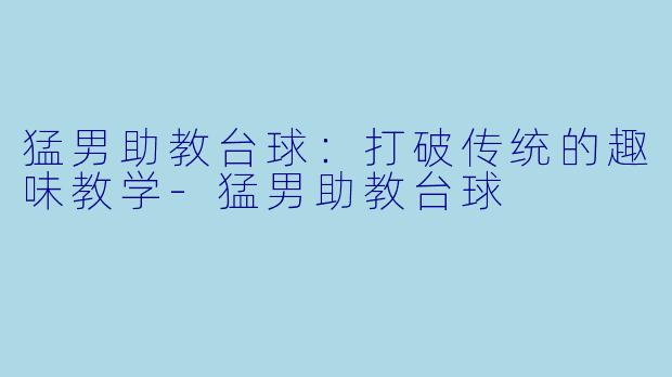 猛男助教台球：打破传统的趣味教学-猛男助教台球