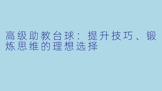 高级助教台球：提升技巧、锻炼思维的理想选择