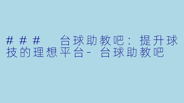 ### 台球助教吧：提升球技的理想平台-台球助教吧