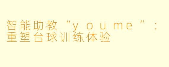 智能助教“youme”：重塑台球训练体验