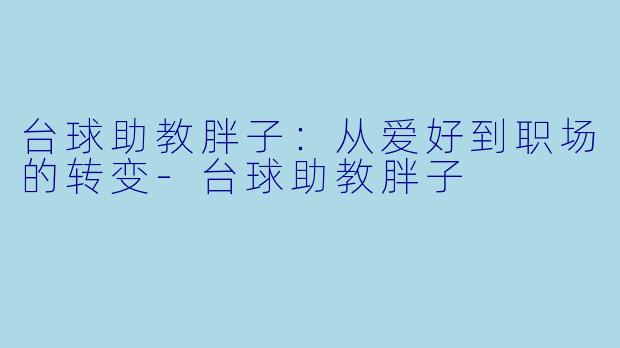 台球助教胖子：从爱好到职场的转变-台球助教胖子