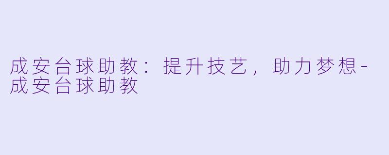 成安台球助教:提升技艺,助力梦想
