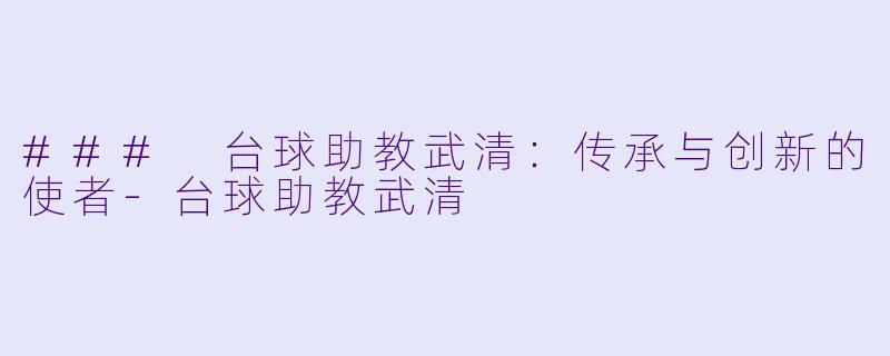 ### 台球助教武清：传承与创新的使者-台球助教武清